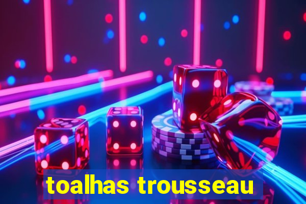 toalhas trousseau